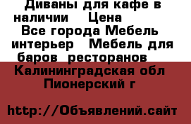 Диваны для кафе в наличии  › Цена ­ 6 900 - Все города Мебель, интерьер » Мебель для баров, ресторанов   . Калининградская обл.,Пионерский г.